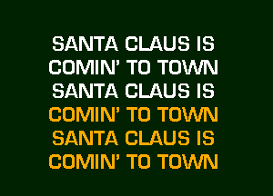 SANTA CLAUS IS
COMIN' TO TOWN
SANTA CLAUS IS
COMIN' TO TOWN
SANTA CLAUS IS

COMIM TO TOWN l
