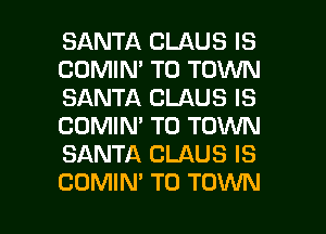 SANTA CLAUS IS
COMIN' TO TOWN
SANTA CLAUS IS
COMIN' TO TOWN
SANTA CLAUS IS

COMIN' TO TOWN l