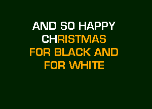 AND SO HAPPY
CHRISTMAS
FDR BLACK AND

FOR WHITE