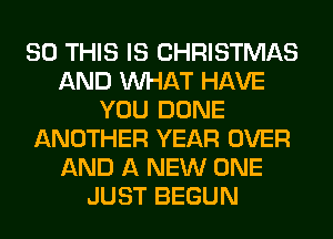 80 THIS IS CHRISTMAS
AND WHAT HAVE
YOU DONE
ANOTHER YEAR OVER
AND A NEW ONE
JUST BEGUN