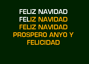 FELIZ NAVIDAD
FELIZ NAVIDAD
FELIZ NAVIDAD

PROSPERO ANYO Y
FELICIDAD