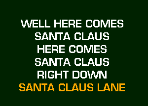 WELL HERE COMES
SANTA CLAUS
HERE COMES
SANTA CLAUS
RIGHT DOWN

SANTA CLAUS LANE