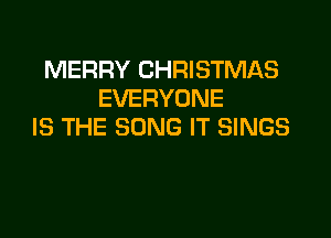MERRY CHRISTMAS
EVERYONE

IS THE SONG IT SINGS