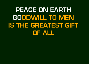 PEACE ON EARTH
GOODINILL T0 MEN
IS THE GREATEST GIFT
OF ALL