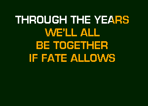 THROUGH THE YEARS
WE'LL ALL
BE TOGETHER
IF FATE ALLOWS