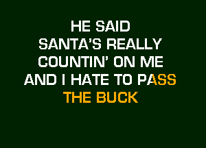 HE SAID
SANTA'S REALLY
COUNTIN' ON ME

AND I HATE TO PASS
THE BUCK