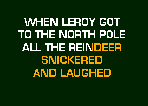 WHEN LEROY GOT
TO THE NORTH POLE
ALL THE REINDEER
SNICKERED
AND LAUGHED