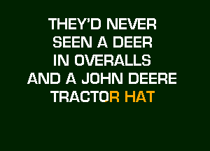 THEY'D NEVER

SEEN A DEER

IN OVERALLS
AND A JOHN DEERE

TRACTOR HAT