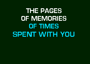 THE PAGES
0F MEMORIES
0F TIMES

SPENT WITH YOU