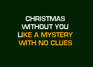 CHRISTMAS
WITHOUT YOU

LIKE A MYSTERY
WITH NO BLUES