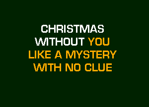 CHRISTMAS
WTHOUT YOU

LIKE A MYSTERY
WTH N0 CLUE