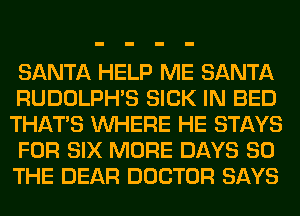 SANTA HELP ME SANTA
RUDOLPHS SICK IN BED
THAT'S WHERE HE STAYS
FOR SIX MORE DAYS 80
THE DEAR DOCTOR SAYS