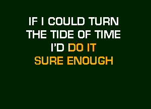 IFICOULDTURN
THE TIDE OF TIME
HJDOIT

SURE ENOUGH