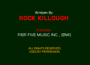 W ritten Bv

PIER FIVE MUSIC INC , (BMIJ

ALL RIGHTS RESERVED
USED BY PERMISSION