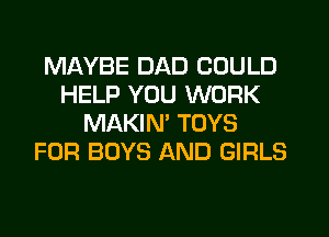 MAYBE DAD COULD
HELP YOU WORK
MAKIM TOYS
FOR BOYS AND GIRLS