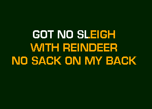 GOT N0 SLEIGH
WTH REINDEER

N0 SACK ON MY BACK