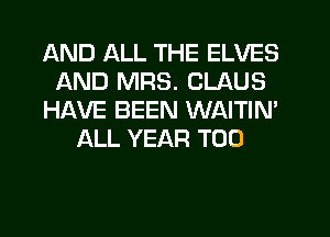 AND ALL THE ELVES
AND MRS. CLAUS
HAVE BEEN WAITIN'
ALL YEAR T00