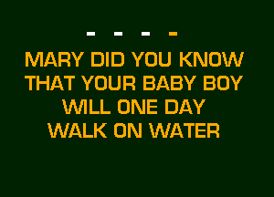 MARY DID YOU KNOW
THAT YOUR BABY BOY
WILL ONE DAY
WALK 0N WATER