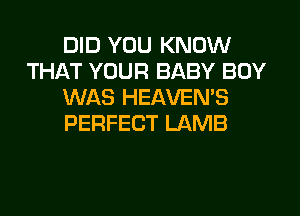 DID YOU KNOW
THAT YOUR BABY BOY
WAS HEAVEN'S
PERFECT LAMB