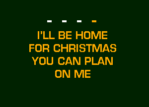 I'LL BE HOME
FOR CHRISTMAS

YOU CAN PLAN
ON ME