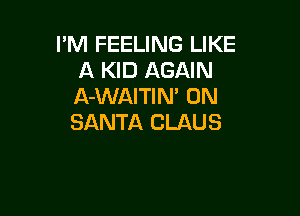 I'M FEELING LIKE
A KID AGAIN
A-WAITIN' 0N

SANTA CLAUS