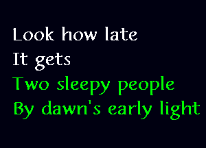 Look how late
It gets

Two sleepy people
By dawn's early light