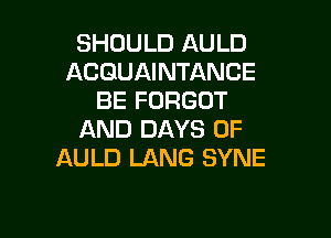 SHOULD AULD
ACQUAINTANCE
BE FORGOT

AND DAYS OF
AULD LANG SYNE