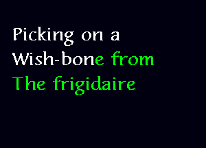 Picking on a
Wish-bone from

The frigidaire