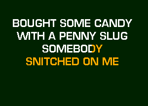 BOUGHT SOME CANDY
1WITH A PENNY SLUG
SOMEBODY
SNITCHED ON ME