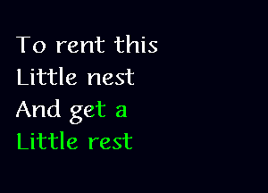 To rent this
Little nest

And get a
Little rest