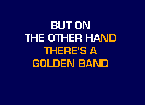 BUT ON
THE OTHER HAND
THERE'S A

GOLDEN BAND