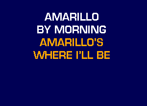 AMARILLO
BY MORNING
AMARILLO'S

WHERE I'LL BE