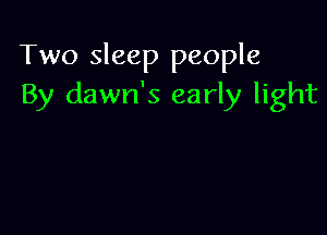Two sleep people
By dawn's early light