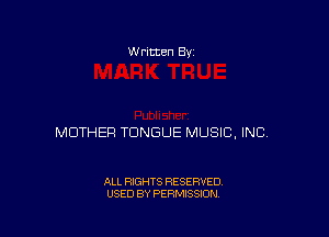 w ritten 8v

MOTHER TONGUE MUSIC, INC

ALL RIGHTS RESERVED
USED BY PERMISSION