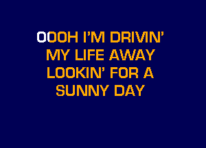 OOOH PM DRIVIN'
MY LIFE AWAY
LOOKIN' FOR A

SUNNY DAY
