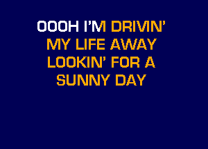OOOH I'M DRIVIN'
MY LIFE AWAY
LOOKIN' FOR A

SUNNY DAY