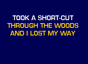 TOOK A SHORT-CUT
THROUGH THE WOODS

AND I LOST MY WAY