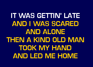 IT WAS GETI'IM LATE
AND I WAS SCARED
AND ALONE
THEN A KIND OLD MAN
TOOK MY HAND
AND LED ME HOME