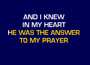AND I KNEW
IN MY HEART
HE WAS THE ANSWER

TO MY PRAYER