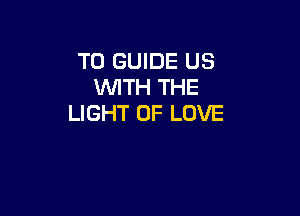 T0 GUIDE US
WITH THE

LIGHT OF LOVE