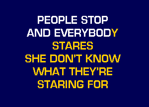 PEOPLE STOP
AND EVERYBODY
STARES
SHE DON'T KNOW
WHAT THEY'RE

STARING FOR I