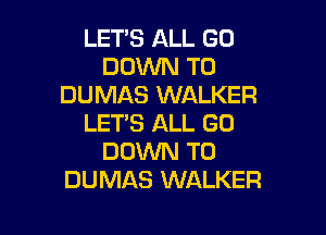 LET'S ALL GO
DOWN TO
DUMAS WALKER

LET'S ALL GO
DOWN TO
DUMAS WALKER