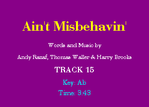Ain't Misbehavin'

Words and Music by

Andy Rs.?.sf, Thomas Walla 3c Harry Brooks

TRACK 15

Key Ab
Tim 343