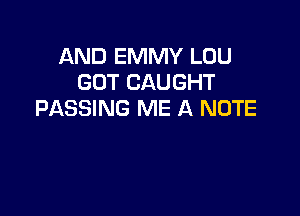 AND EMMY LOU
GOT CAUGHT
PASSING ME A NOTE
