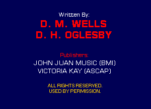 W ritten By

JOHN JUAN MUSIC EBMIJ
VICTORIA KAY LASCAPJ

ALL RIGHTS RESERVED
USED BY PERMISSION