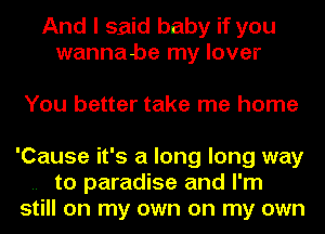 And I said baby if you
wannabe my lover

You better take me home
'Cause it's a long long way

.. to paradise and I'm
still on my own on my own