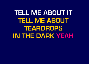 TELL ME ABOUT IT
TELL ME ABOUT
TEARDRDPS

IN THE DARK
