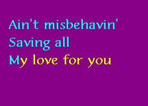 Ain't misbehavin'
Saving all

My love for you