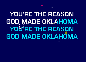 YOU'RE THE REASON
GOD. MADE OKLAHOMA
YOU'RE THE REASON
GOD MADE OKLAHOMA