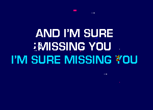 AND I'M SURE
EMISSING YOU

I'M SURE MISSING IOU